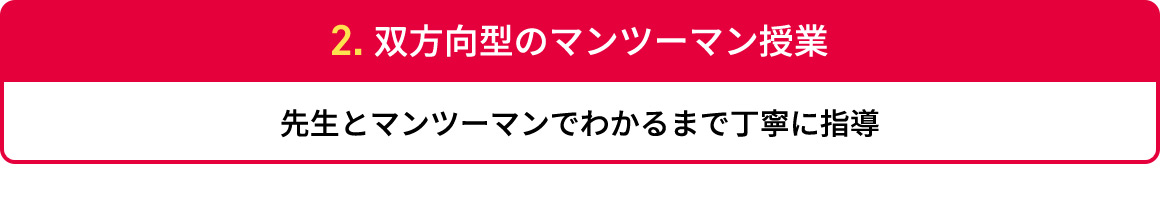 2.双方向型のマンツーマン授業 先生とマンツーマンでわかるまで丁寧に指導