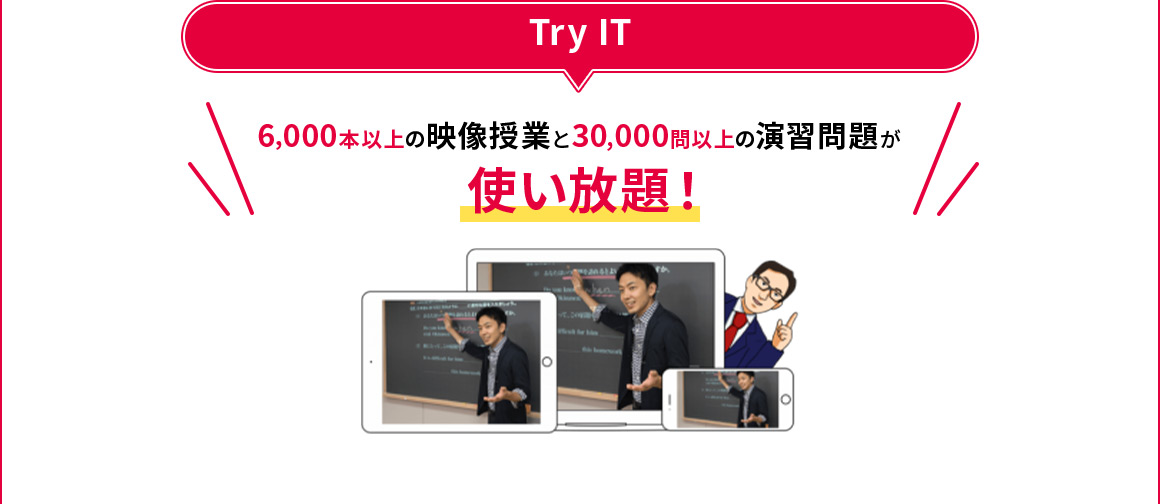 Try IT 6,000本以上の映像授業と30,000問以上の演習問題が使い放題！