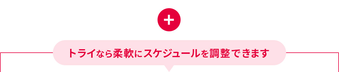 トライなら柔軟にスケジュールを調整できます