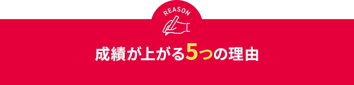 REASON 成績が上がる5つの理由