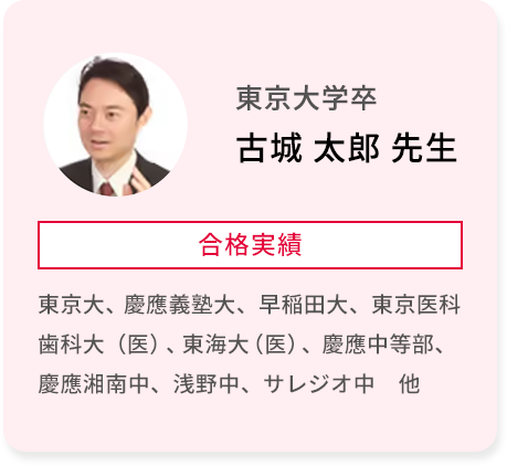 東京大学卒 古城 太郎 先生 合格実績 東京大、慶應義塾大、早稲田大、東京医科歯科大(医)、東海大(医)、慶應中等部、慶應湘南中、浅野中、サレジオ中 他