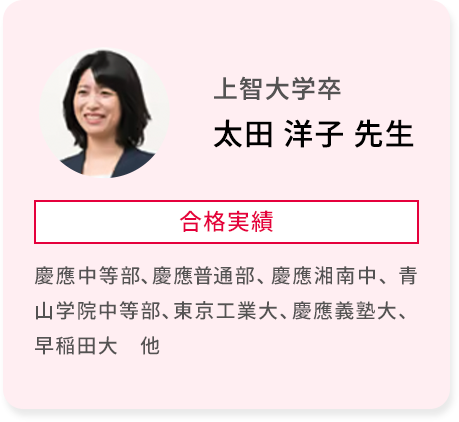 上智大学卒 太田 洋子 先生 合格実績 慶應中等部、慶應普通部、慶應湘南中、青山学院中等部、東京工業大、慶應義塾大、早稲田大 他