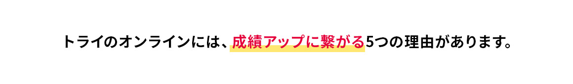 トライのオンラインには、成績アップに繋がる5つの理由があります。