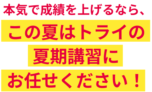 本気で成績を上げるなら、この夏はトライの夏期講習にお任せください！