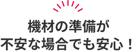 機材の準備が不安な場合でも安心！