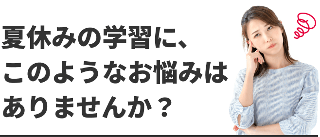 夏休みの学習に、このようなお悩みはありませんか？